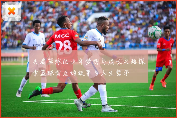 夹着篮球的少年梦想与成长之路探索篮球背后的故事与人生哲学