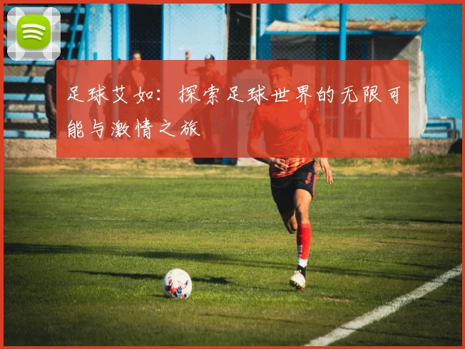 足球艾如：探索足球世界的无限可能与激情之旅
