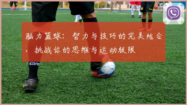 脑力篮球：智力与技巧的完美结合，挑战你的思维与运动极限