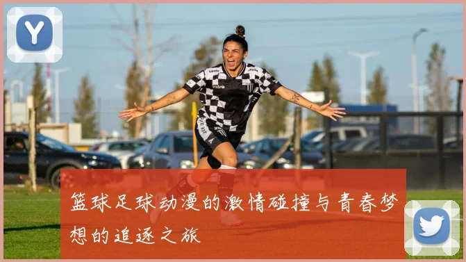 篮球足球动漫的激情碰撞与青春梦想的追逐之旅