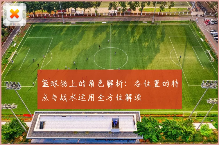 篮球场上的角色解析：各位置的特点与战术运用全方位解读