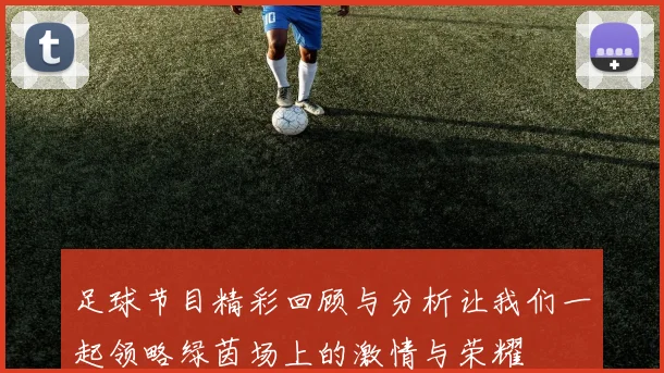 足球节目精彩回顾与分析让我们一起领略绿茵场上的激情与荣耀