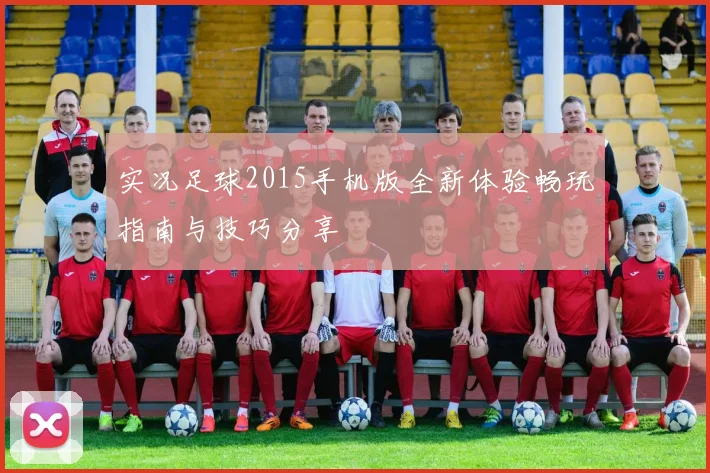 实况足球2015手机版全新体验畅玩指南与技巧分享
