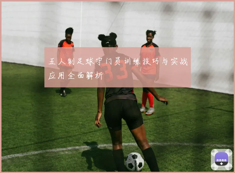 五人制足球守门员训练技巧与实战应用全面解析