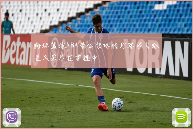 酷玩篮球NBA带你领略精彩赛事与球星风采尽在掌握中