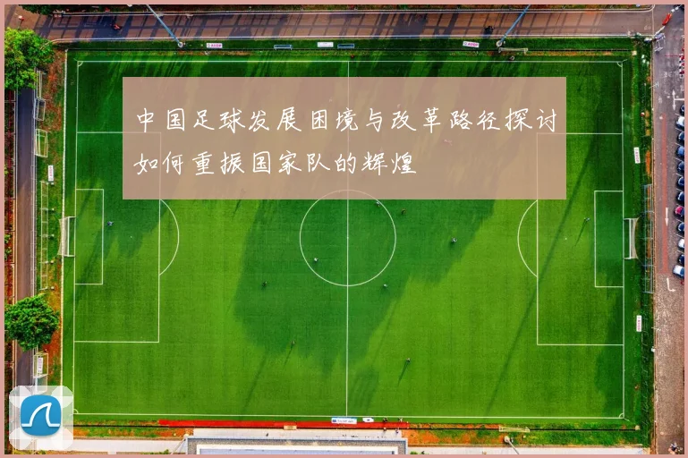 中国足球发展困境与改革路径探讨如何重振国家队的辉煌